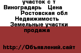 участок с/т Виноградарь › Цена ­ 750 000 - Ростовская обл. Недвижимость » Земельные участки продажа   